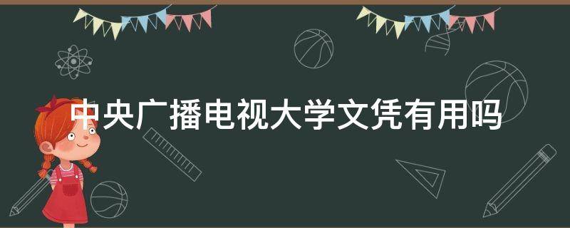 中央广播电视大学文凭有用吗（中央广播电视大学的文凭有用吗）