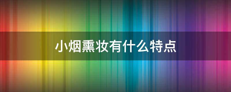 小烟熏妆有什么特点 小烟熏妆的妆容要点