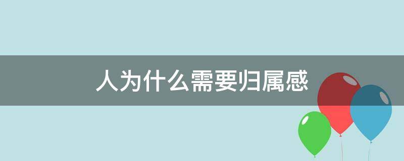 人为什么需要归属感（为什么每个人都会有归属感）