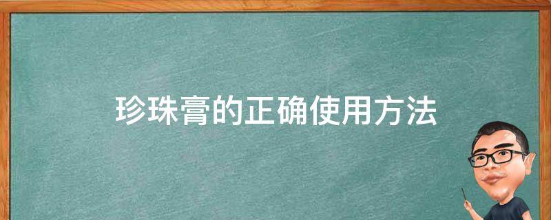 珍珠膏的正确使用方法（珍珠膏的正确使用方法视频）