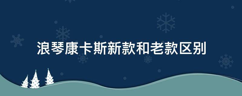 浪琴康卡斯新款和老款区别（浪琴康卡斯新款和老款区别在哪）