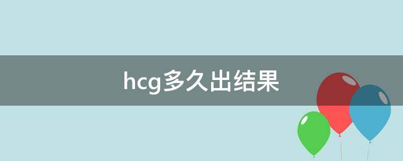 hcg多久出结果（hcg多久出结果 1小时）