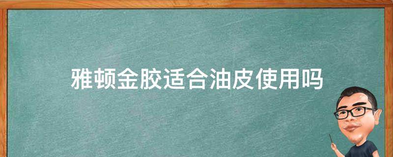 雅顿金胶适合油皮使用吗 雅顿金胶适合油性皮肤吗