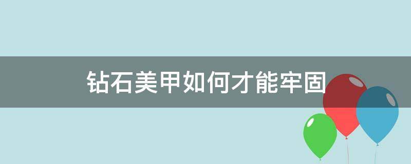 钻石美甲如何才能牢固（美甲钻石怎么粘牢固）