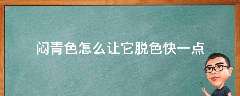 闷青色怎么让它脱色快一点 闷青色怎么让它脱色快一点呢