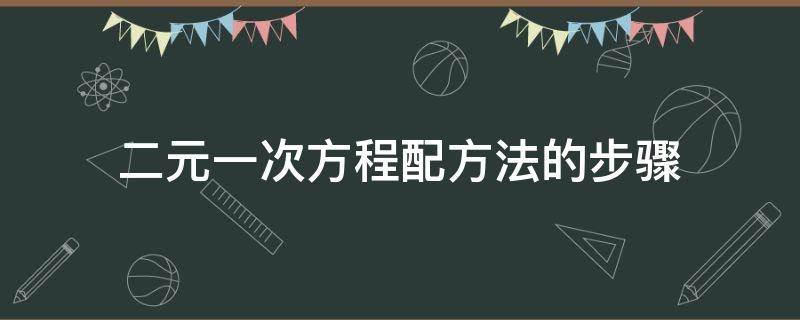 二元一次方程配方法的步骤（二元一次方程配方法例题及详细过程）