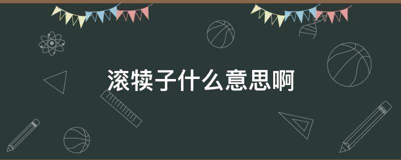 滚犊子什么意思啊（滚犊子什么意思啊谢谢）