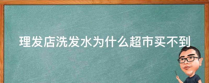 理发店洗发水为什么超市买不到（理发店的洗发水不好）