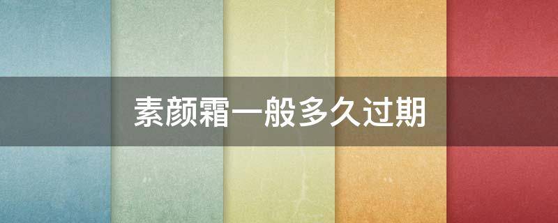 素颜霜一般多久过期 素颜霜一般多久过期啊