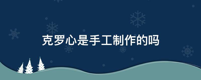 克罗心是手工制作的吗 克罗心是纯手工制作吗