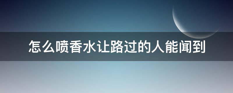 怎么喷香水让路过的人能闻到（怎么喷香水别人闻得到）