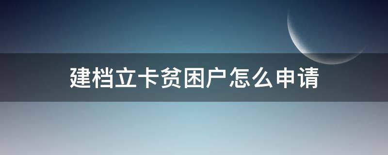 建档立卡贫困户怎么申请 建档立卡贫困户怎么申请取消