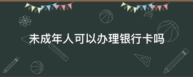 未成年人可以办理银行卡吗 学生适合办什么银行卡