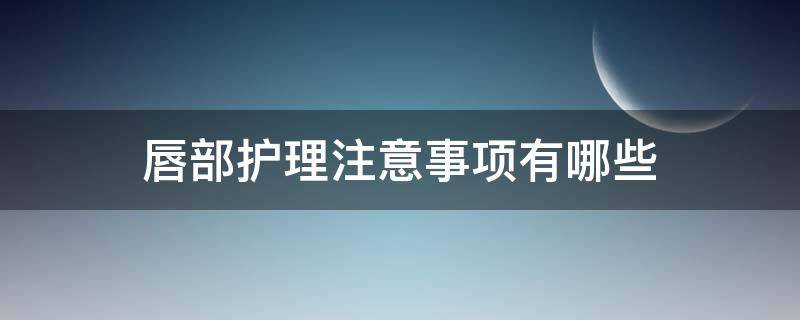 唇部护理注意事项有哪些 唇部护理注意事项有哪些内容