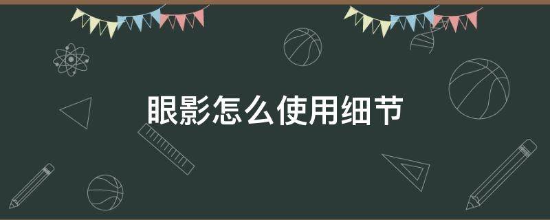 眼影怎么使用细节 眼影怎么使用细节视频