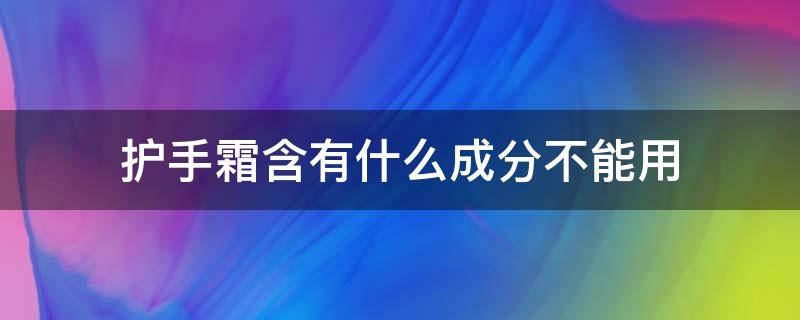 护手霜含有什么成分不能用（护手霜不可以有什么成分）