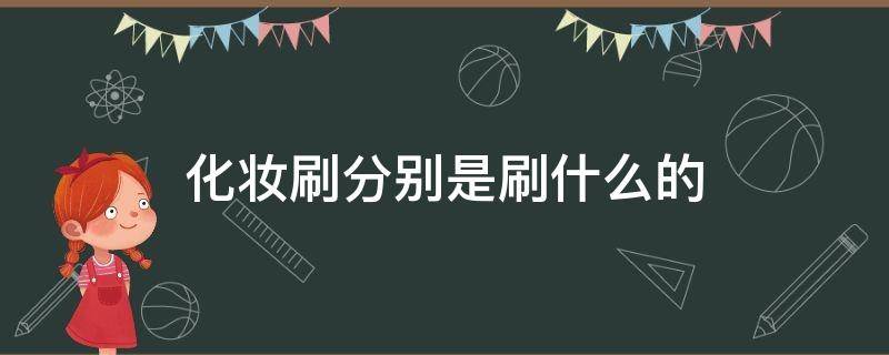 化妆刷分别是刷什么的 化妆刷分别有什么用