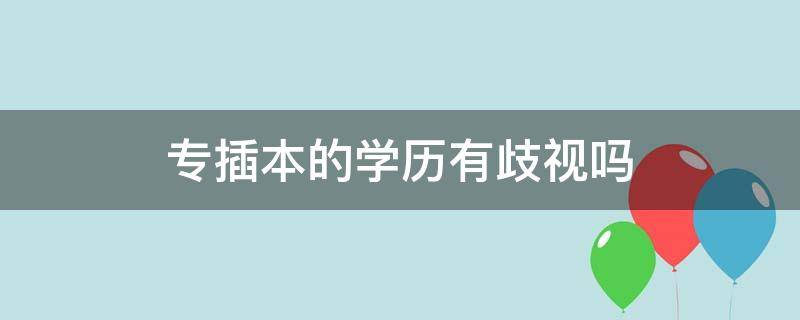 专插本的学历有歧视吗 专插本学历会被歧视吗