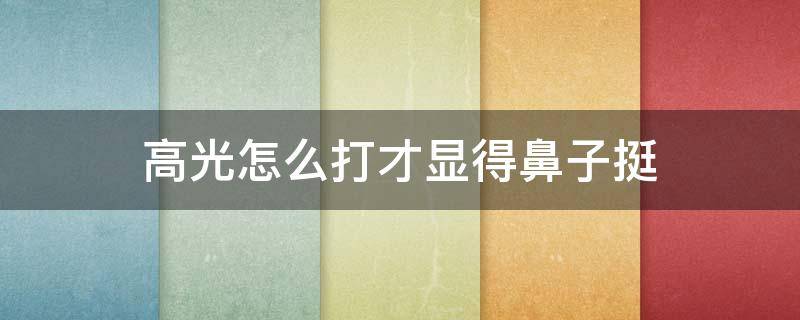 高光怎么打才显得鼻子挺 高光怎么打才显得鼻子挺