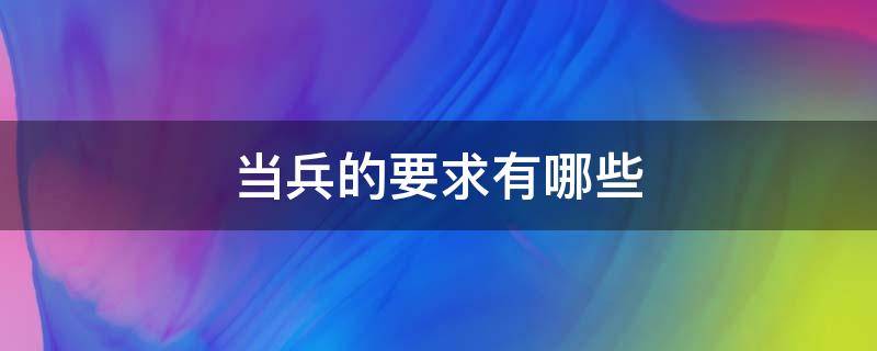 当兵的要求有哪些（当兵的要求有哪些政审内容包括什么）