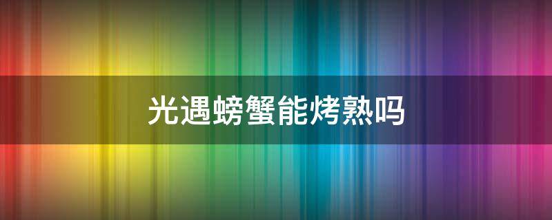 光遇螃蟹能烤熟吗（光遇螃蟹能烧死吗）