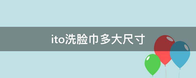 ito洗脸巾多大尺寸 ito洗脸巾正品怎样区分