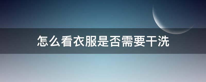 怎么看衣服是否需要干洗 怎么判断衣服是否干洗