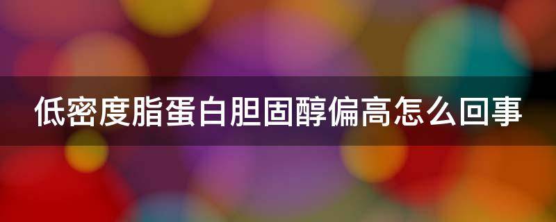 低密度脂蛋白胆固醇偏高怎么回事（高密度脂蛋白胆固醇偏低怎么回事）