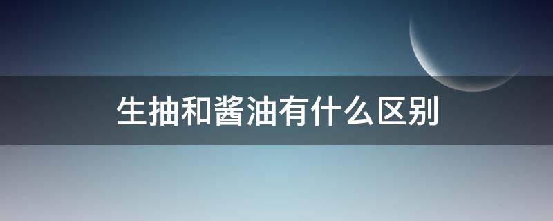 生抽和酱油有什么区别（生抽和酱油有什么区别百科）