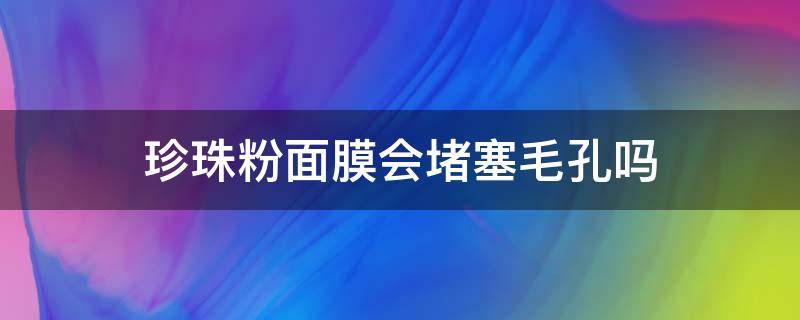 珍珠粉面膜会堵塞毛孔吗 珍珠粉面膜能被吸收吗