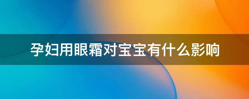 孕妇用眼霜对宝宝有什么影响 孕期眼霜可以用正常的吗