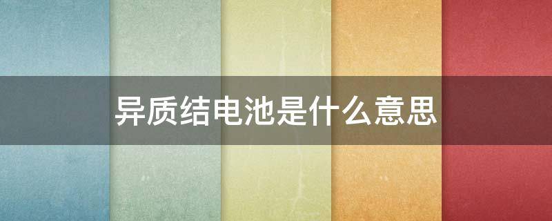 异质结电池是什么意思（异质结电池是什么有什么特点）