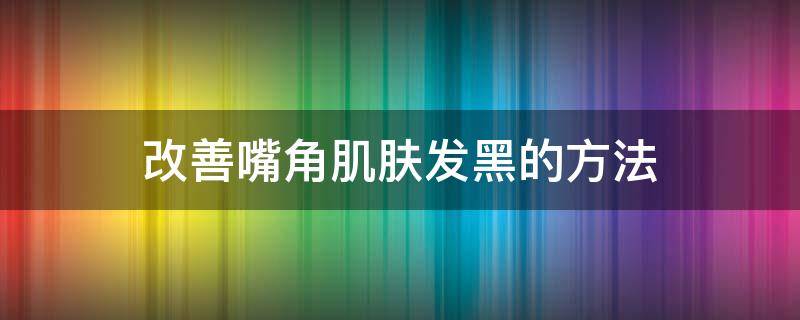 改善嘴角肌肤发黑的方法 改善嘴角肌肤发黑的方法是什么