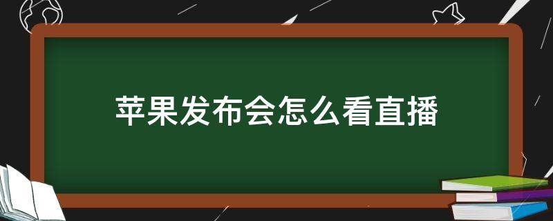 苹果发布会怎么看直播（2021苹果发布会怎么看直播）