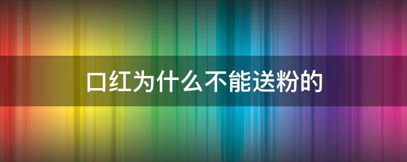 口红为什么不能送粉的（为什么口红不能随便送）