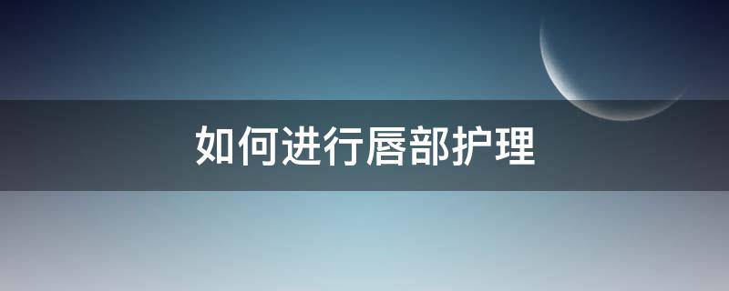 如何进行唇部护理 怎样进行唇部护理