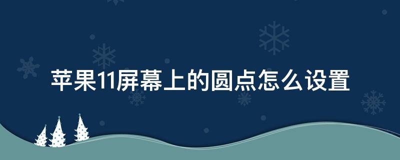 苹果11屏幕上的圆点怎么设置（苹果11屏幕上的圆点怎么设置关闭）