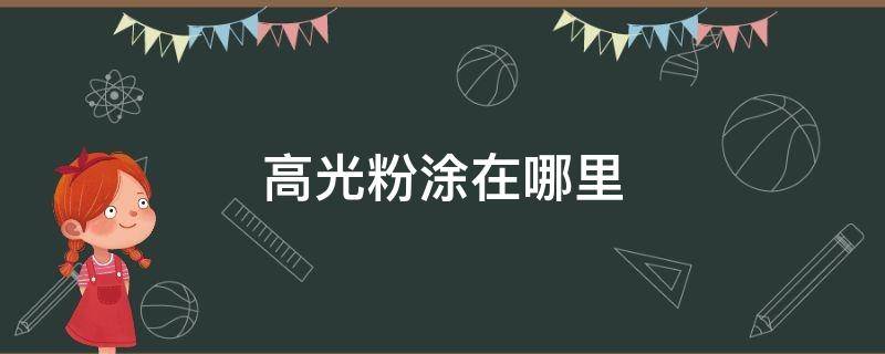 高光粉涂在哪里 高光粉涂在哪里最好