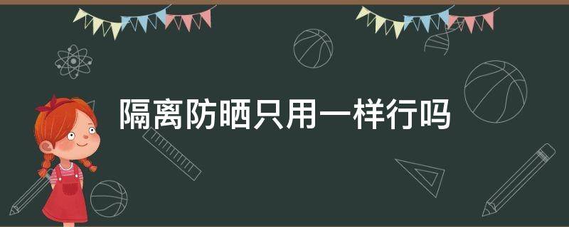 隔离防晒只用一样行吗 隔离防晒能只用一个吗