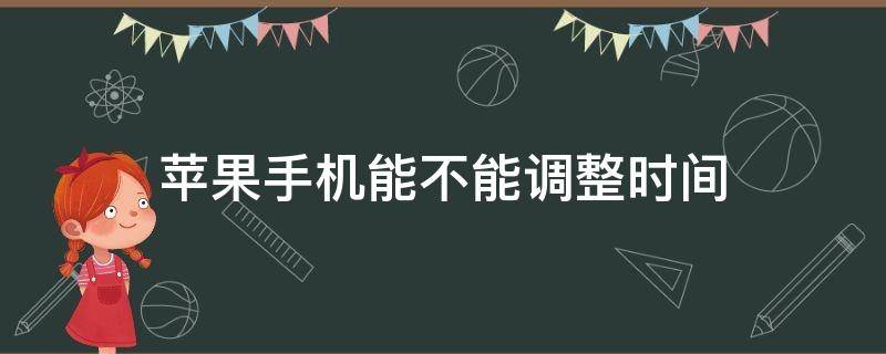 苹果手机能不能调整时间（苹果手机能不能调整时间设置）