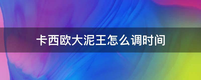 卡西欧大泥王怎么调时间（卡西欧大泥王怎么调时间准确时间）