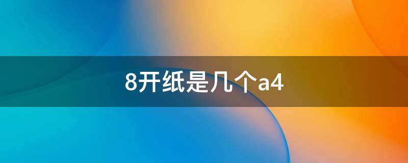 8开纸是几个a4（8开纸是几个a4纸那么大）