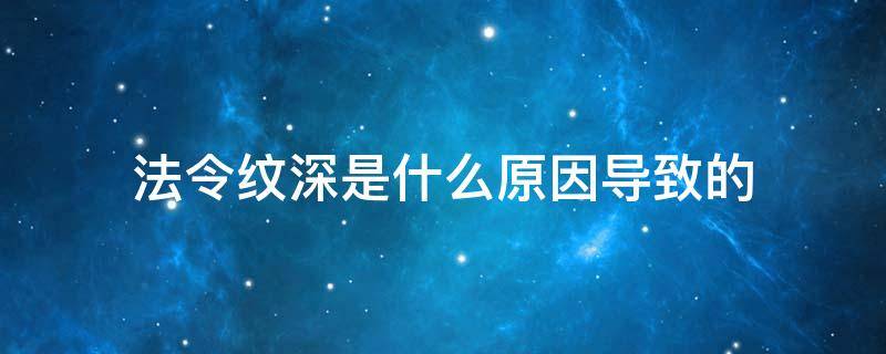 法令纹深是什么原因导致的（年纪轻轻法令纹深是什么原因导致的）