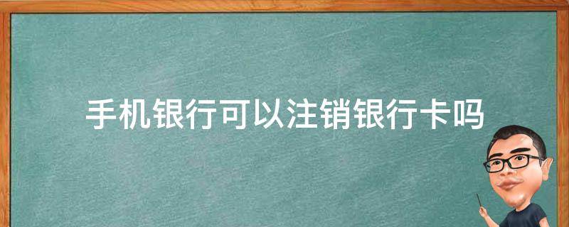 手机银行可以注销银行卡吗 工行手机银行可以注销银行卡吗