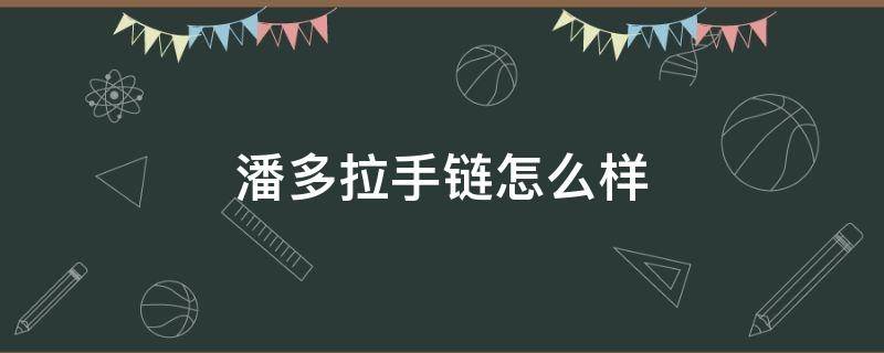 潘多拉手链怎么样 潘多拉手链怎么样好看吗