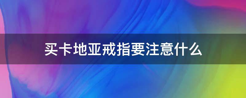 买卡地亚戒指要注意什么 买卡地亚戒指要注意什么细节