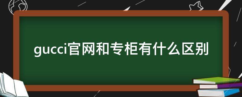 gucci官网和专柜有什么区别（gucci官网和专柜的价格一样吗）