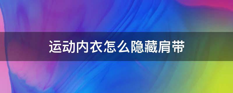 运动内衣怎么隐藏肩带（运动内衣怎么隐藏肩带图解）