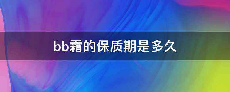 bb霜的保质期是多久 bb霜保质期多长