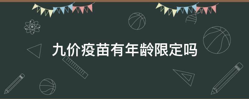 九价疫苗有年龄限定吗（女生打9价hpv最佳年龄）